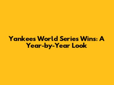 Yankees World Series Wins: A Year-by-Year Look