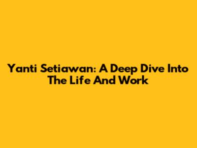 Yanti Setiawan: A Deep Dive Into The Life And Work