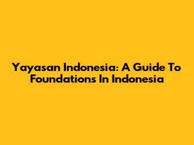 Yayasan Indonesia: A Guide To Foundations In Indonesia