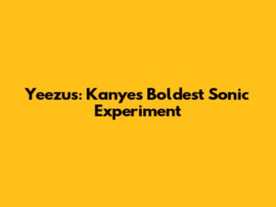 Yeezus: Kanye's Boldest Sonic Experiment