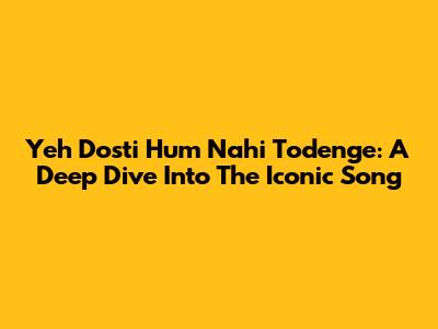 Yeh Dosti Hum Nahi Todenge: A Deep Dive Into The Iconic Song