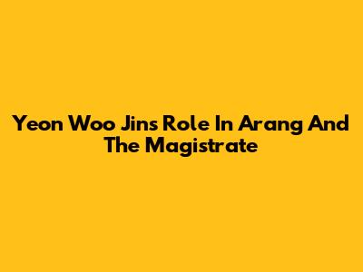 Yeon Woo Jin's Role In Arang And The Magistrate