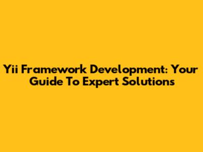 Yii Framework Development: Your Guide To Expert Solutions