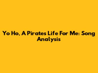 Yo Ho, A Pirate's Life For Me: Song Analysis