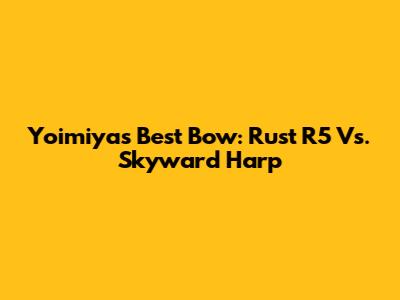 Yoimiya's Best Bow: Rust R5 Vs. Skyward Harp