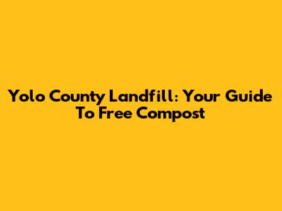 Yolo County Landfill: Your Guide To Free Compost