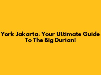 York Jakarta: Your Ultimate Guide To The Big Durian!