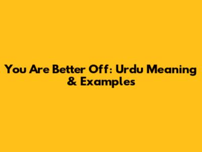 You Are Better Off: Urdu Meaning & Examples