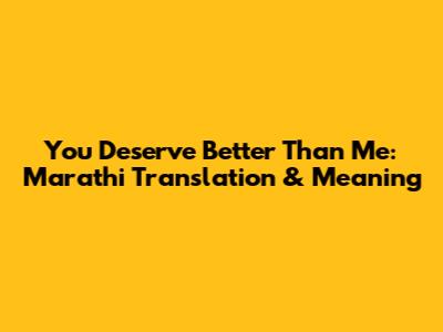 You Deserve Better Than Me: Marathi Translation & Meaning