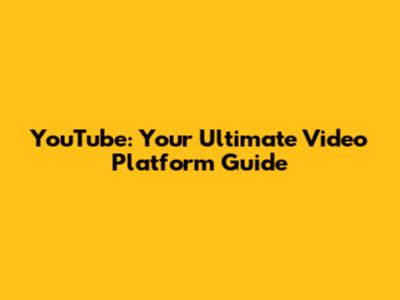 YouTube: Your Ultimate Video Platform Guide