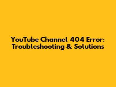 YouTube Channel 404 Error: Troubleshooting & Solutions