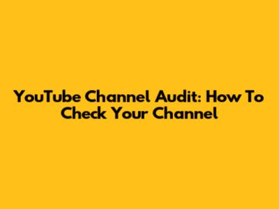 YouTube Channel Audit: How To Check Your Channel