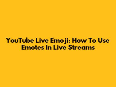 YouTube Live Emoji: How To Use Emotes In Live Streams