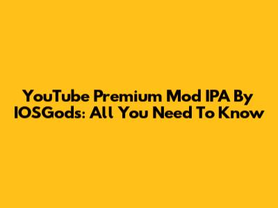 YouTube Premium Mod IPA By IOSGods: All You Need To Know