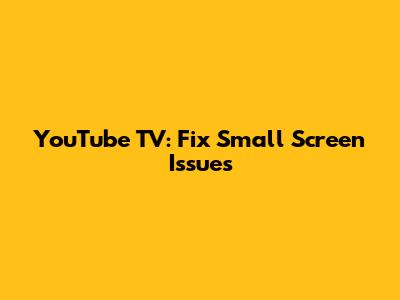YouTube TV: Fix Small Screen Issues