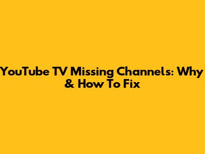 YouTube TV Missing Channels: Why & How To Fix