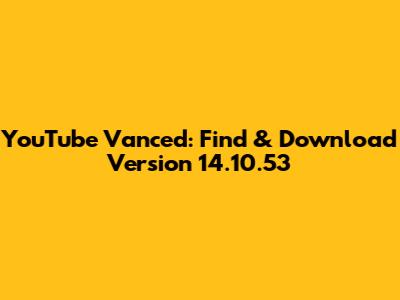 YouTube Vanced: Find & Download Version 14.10.53