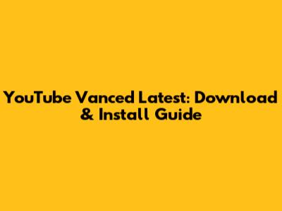 YouTube Vanced Latest: Download & Install Guide