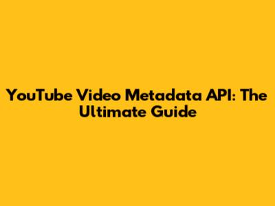 YouTube Video Metadata API: The Ultimate Guide