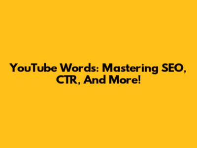 YouTube Words: Mastering SEO, CTR, And More!