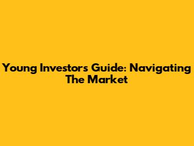 Young Investors Guide: Navigating The Market