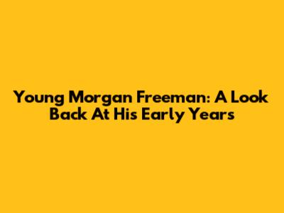 Young Morgan Freeman: A Look Back At His Early Years