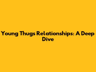 Young Thug's Relationships: A Deep Dive