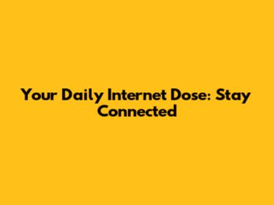 Your Daily Internet Dose: Stay Connected