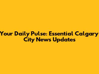 Your Daily Pulse: Essential Calgary City News Updates