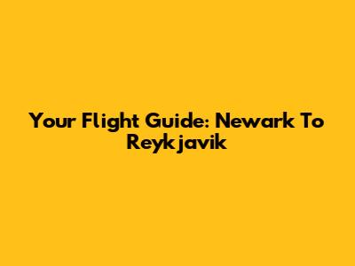 Your Flight Guide: Newark To Reykjavik