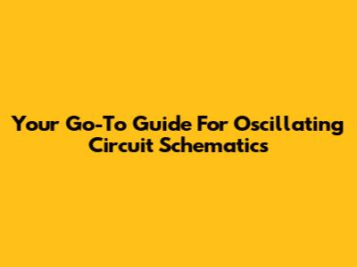 Your Go-To Guide For Oscillating Circuit Schematics