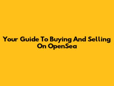 Your Guide To Buying And Selling On OpenSea