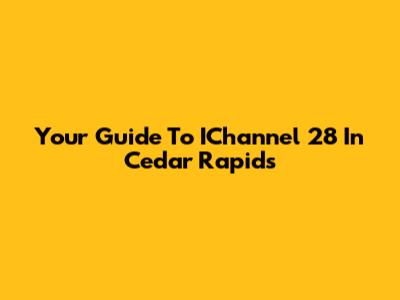 Your Guide To IChannel 28 In Cedar Rapids