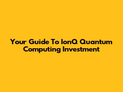 Your Guide To IonQ Quantum Computing Investment