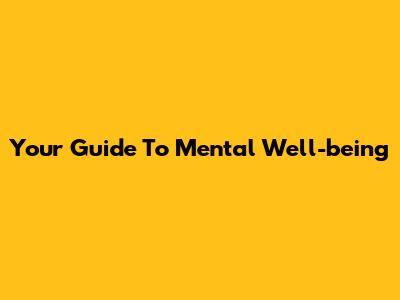 Your Guide To Mental Well-being