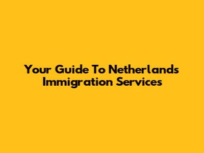 Your Guide To Netherlands Immigration Services