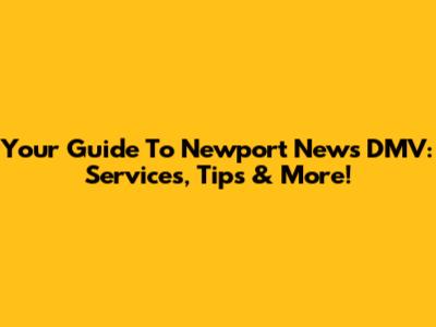 Your Guide To Newport News DMV: Services, Tips & More!