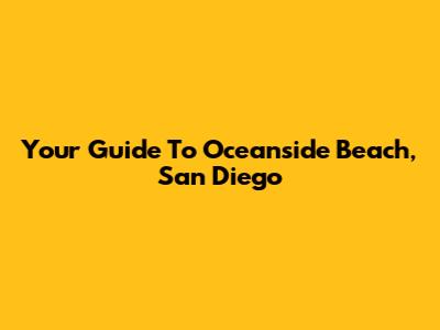 Your Guide To Oceanside Beach, San Diego