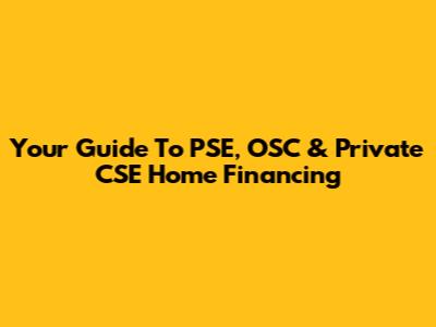 Your Guide To PSE, OSC & Private CSE Home Financing