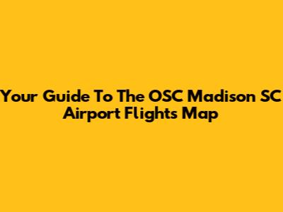 Your Guide To The OSC Madison SC Airport Flights Map
