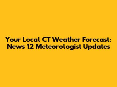 Your Local CT Weather Forecast: News 12 Meteorologist Updates