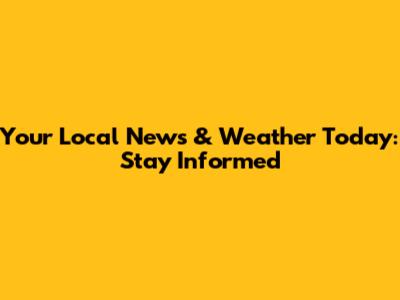 Your Local News & Weather Today: Stay Informed