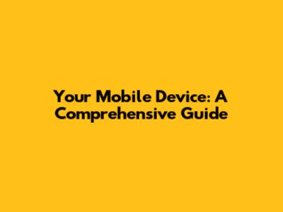 Your Mobile Device: A Comprehensive Guide