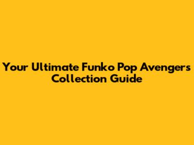 Your Ultimate Funko Pop Avengers Collection Guide