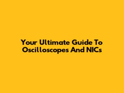 Your Ultimate Guide To Oscilloscopes And NICs