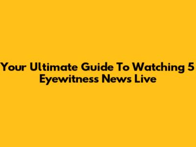 Your Ultimate Guide To Watching 5 Eyewitness News Live