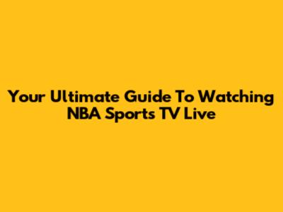 Your Ultimate Guide To Watching NBA Sports TV Live