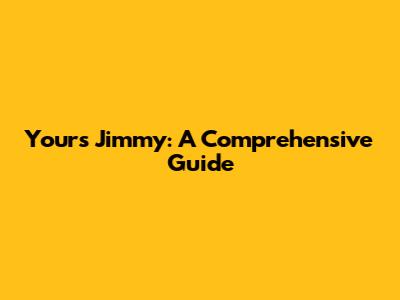 Yours Jimmy: A Comprehensive Guide