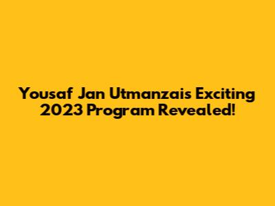 Yousaf Jan Utmanzai's Exciting 2023 Program Revealed!