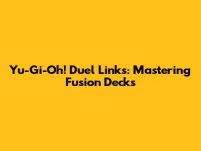 Yu-Gi-Oh! Duel Links: Mastering Fusion Decks